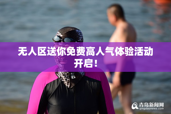 无人区送你免费高人气体验活动开启！