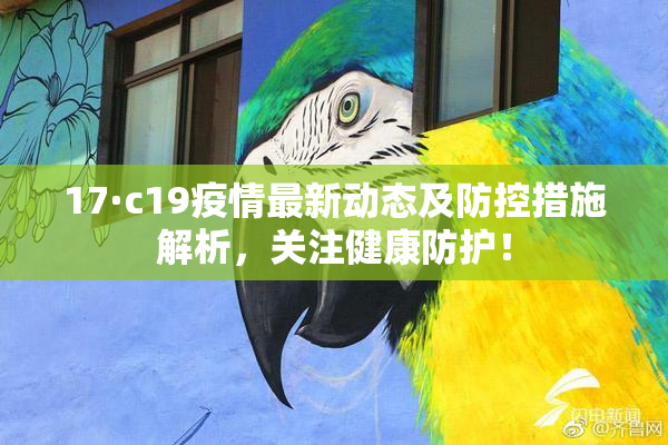 17·c19疫情最新动态及防控措施解析，关注健康防护！
