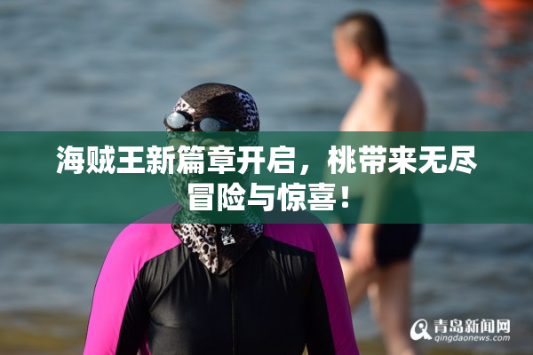 海贼王新篇章开启，桃带来无尽冒险与惊喜！