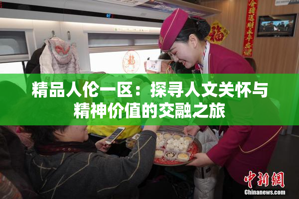 精品人伦一区：探寻人文关怀与精神价值的交融之旅