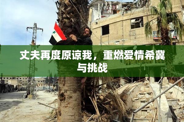 丈夫再度原谅我，重燃爱情希冀与挑战