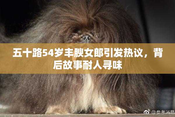 五十路54岁丰腴女郎引发热议，背后故事耐人寻味