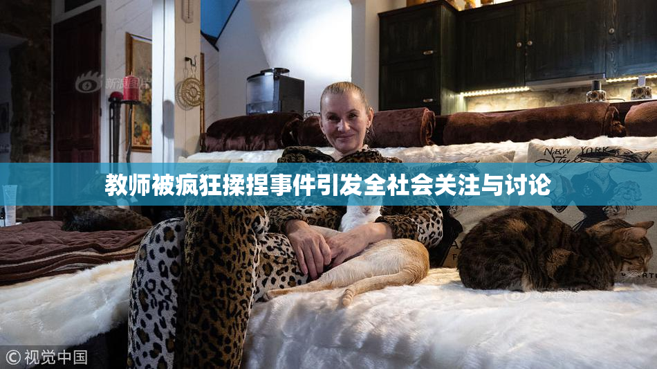 教师被疯狂揉捏事件引发全社会关注与讨论