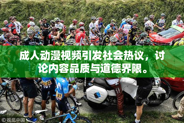 成人动漫视频引发社会热议，讨论内容品质与道德界限。
