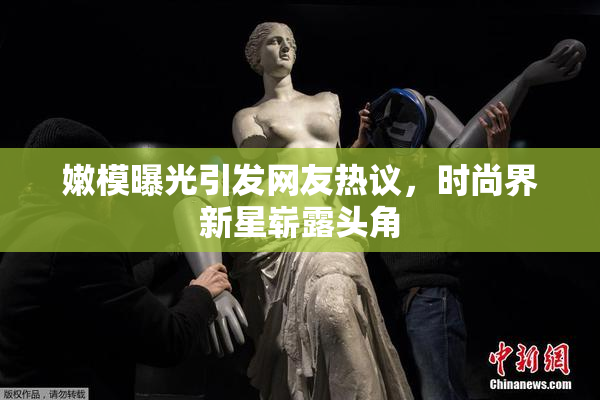 嫩模曝光引发网友热议，时尚界新星崭露头角