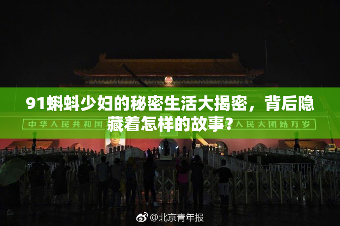 91蝌蚪少妇的秘密生活大揭密，背后隐藏着怎样的故事？