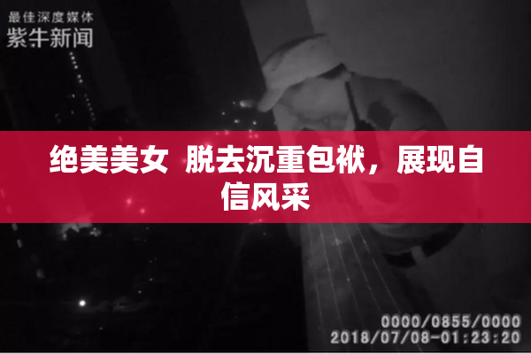 绝美美女  脱去沉重包袱，展现自信风采