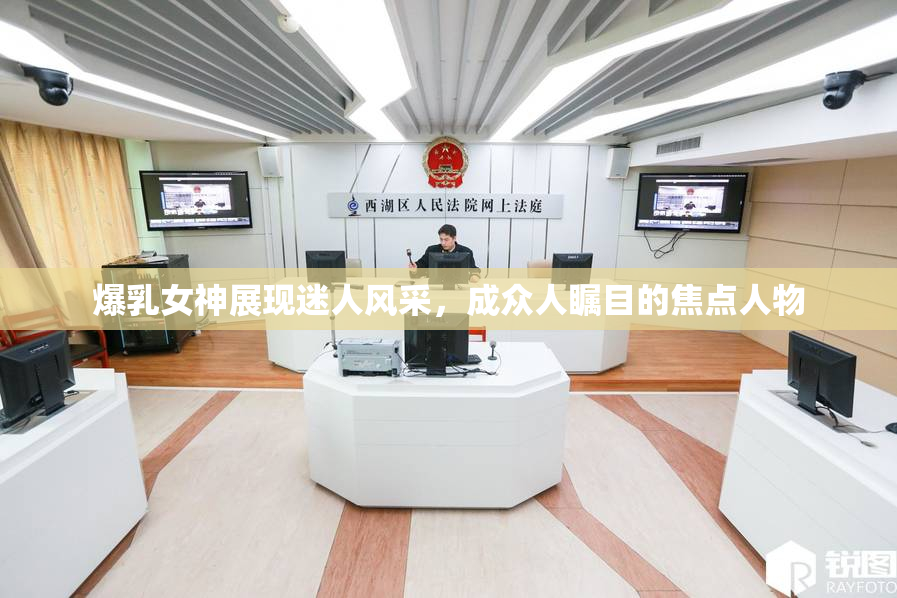 爆乳女神展现迷人风采，成众人瞩目的焦点人物