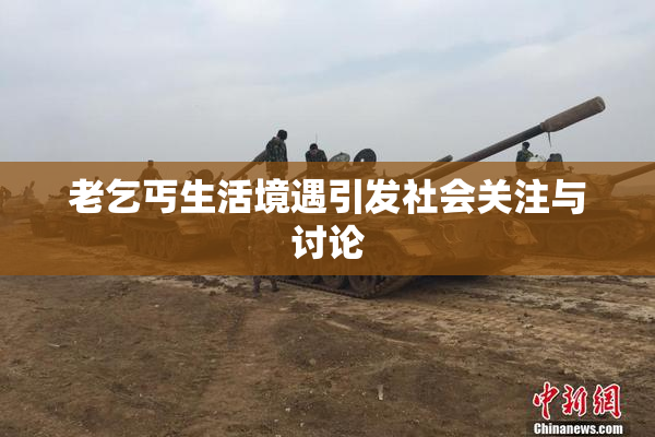 老乞丐生活境遇引发社会关注与讨论