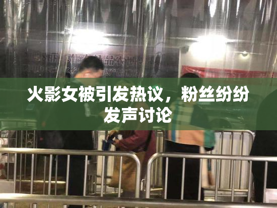 火影女被引发热议，粉丝纷纷发声讨论