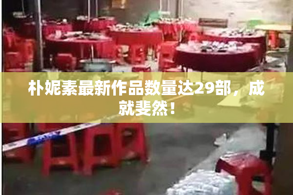 朴妮素最新作品数量达29部，成就斐然！