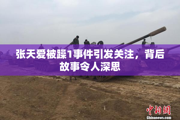 张天爱被躁1事件引发关注，背后故事令人深思