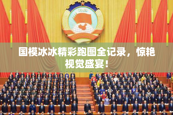 国模冰冰精彩跑图全记录，惊艳视觉盛宴！