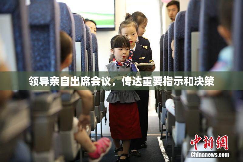 领导亲自出席会议，传达重要指示和决策