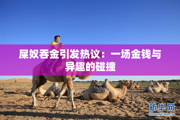 屎奴吞金引发热议：一场金钱与异趣的碰撞