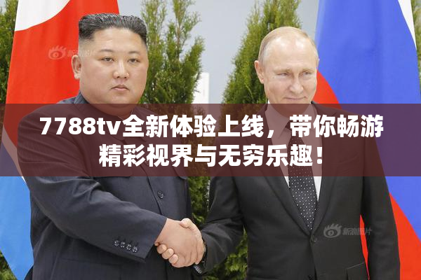 7788tv全新体验上线，带你畅游精彩视界与无穷乐趣！