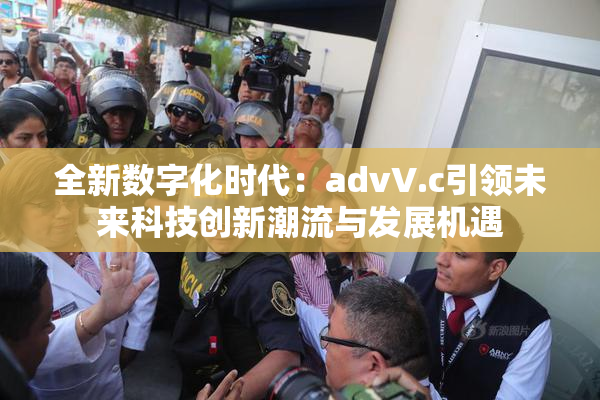 全新数字化时代：advV.c引领未来科技创新潮流与发展机遇