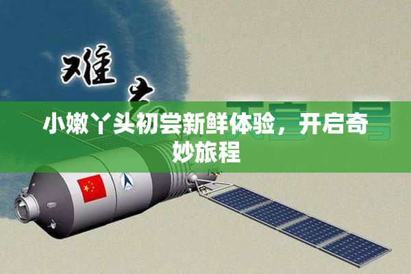 小嫩丫头初尝新鲜体验，开启奇妙旅程