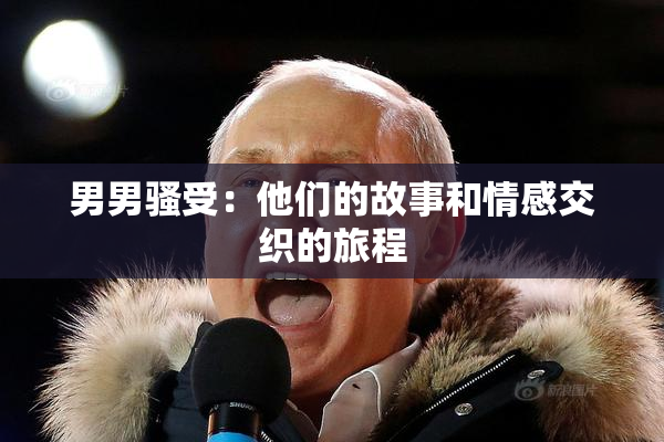 男男骚受：他们的故事和情感交织的旅程