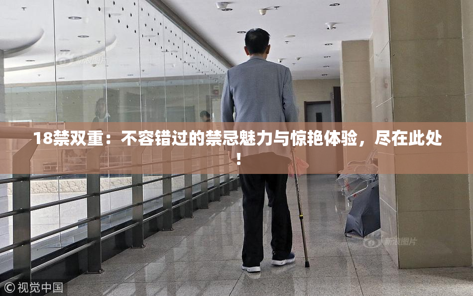 18禁双重：不容错过的禁忌魅力与惊艳体验，尽在此处！