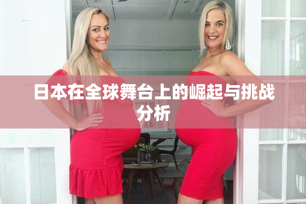 日本在全球舞台上的崛起与挑战分析