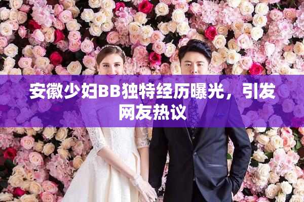 安徽少妇BB独特经历曝光，引发网友热议