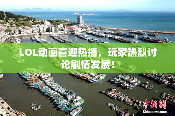 LOL动画喜迎热播，玩家热烈讨论剧情发展！