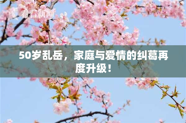 50岁乱岳，家庭与爱情的纠葛再度升级！