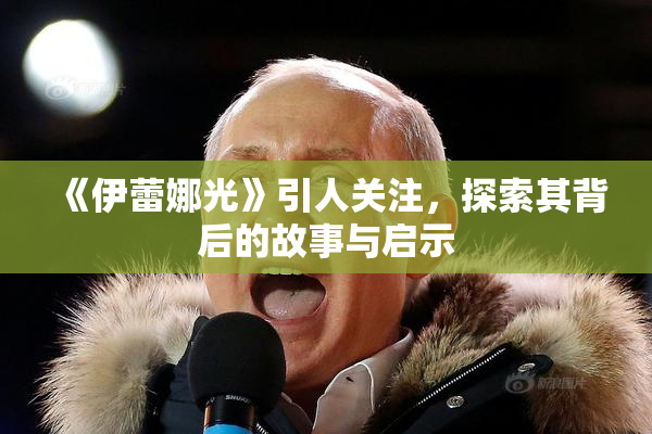 《伊蕾娜光》引人关注，探索其背后的故事与启示
