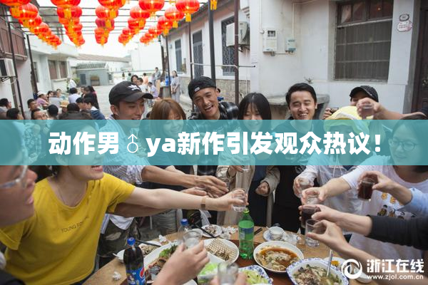 动作男♂ya新作引发观众热议！