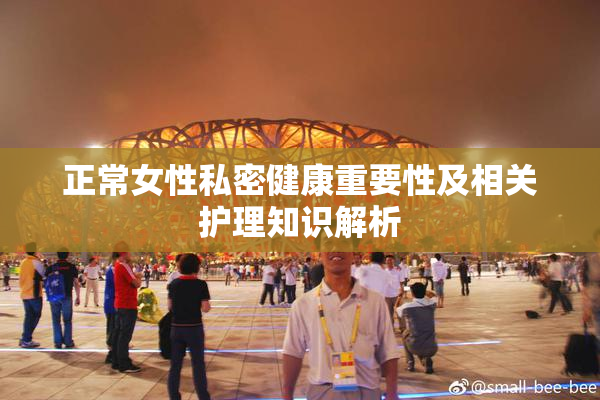 正常女性私密健康重要性及相关护理知识解析