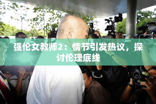 强伦女教师2：情节引发热议，探讨伦理底线