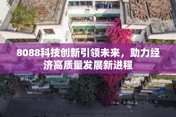 8088科技创新引领未来，助力经济高质量发展新进程