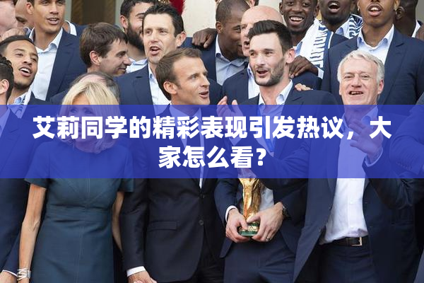 艾莉同学的精彩表现引发热议，大家怎么看？