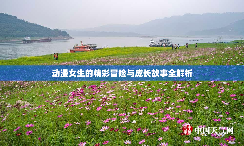 动漫女生的精彩冒险与成长故事全解析