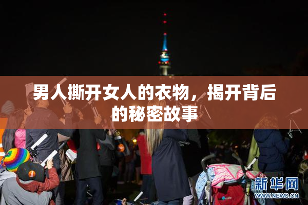 男人撕开女人的衣物，揭开背后的秘密故事