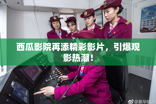 西瓜影院再添精彩影片，引爆观影热潮！