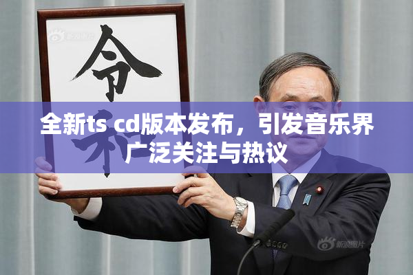 全新ts cd版本发布，引发音乐界广泛关注与热议