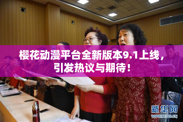 樱花动漫平台全新版本9.1上线，引发热议与期待！