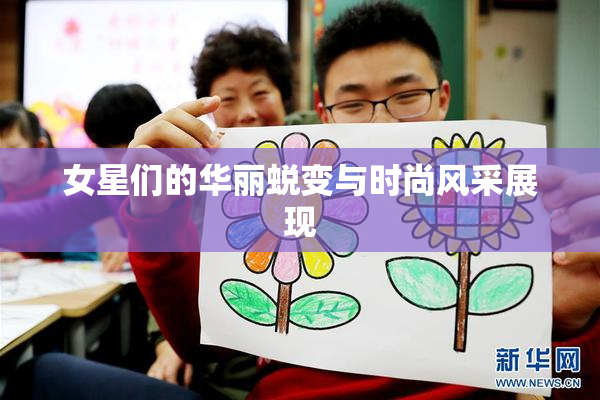 女星们的华丽蜕变与时尚风采展现