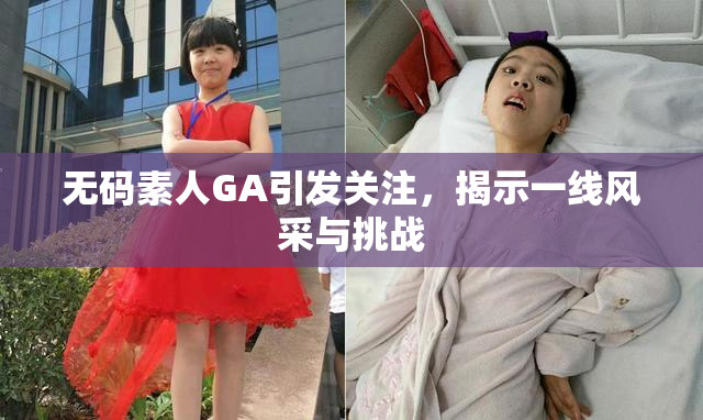 无码素人GA引发关注，揭示一线风采与挑战