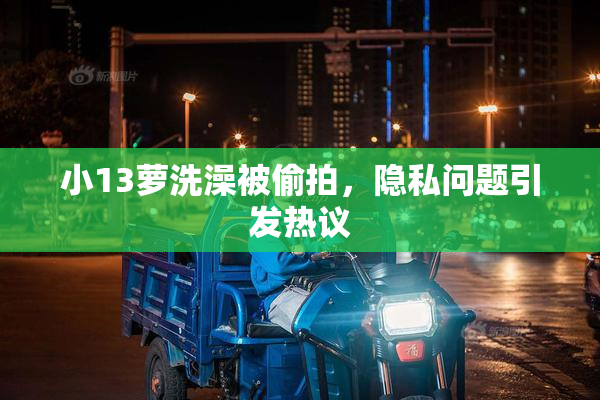 小13萝洗澡被偷拍，隐私问题引发热议