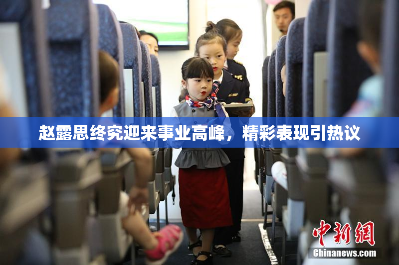 赵露思终究迎来事业高峰，精彩表现引热议