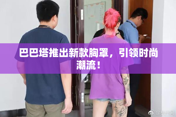 巴巴塔推出新款胸罩，引领时尚潮流！
