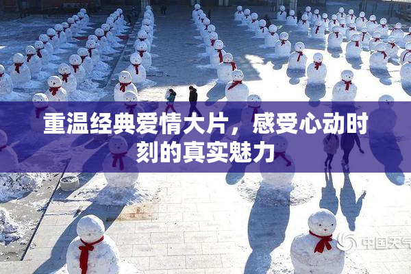 重温经典爱情大片，感受心动时刻的真实魅力