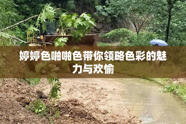 婷婷色啪啪色带你领略色彩的魅力与欢愉