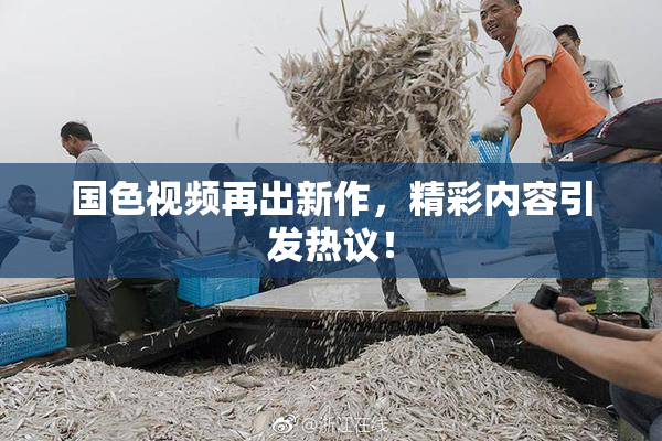 国色视频再出新作，精彩内容引发热议！