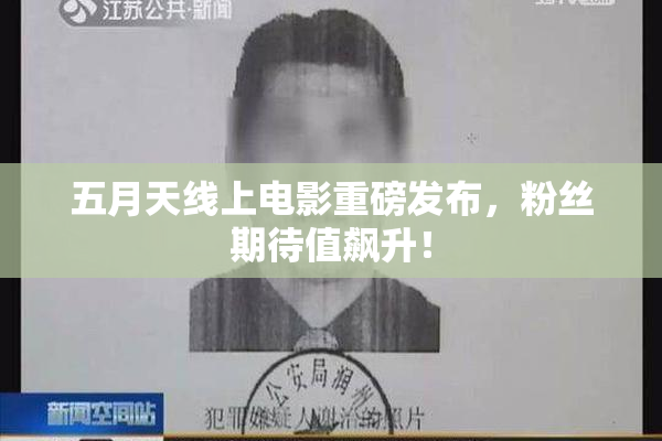五月天线上电影重磅发布，粉丝期待值飙升！