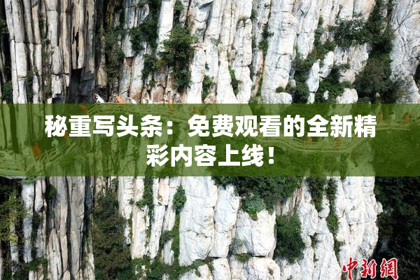秘重写头条：免费观看的全新精彩内容上线！