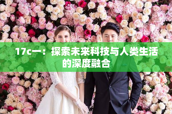 17c一：探索未来科技与人类生活的深度融合